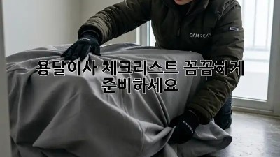 용달이사 체크리스트: 꼼꼼하게 준비하세요!