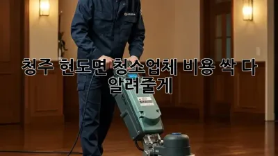 청주 현도면 청소업체 비용 싹 다 알려줄게! 🏡✨